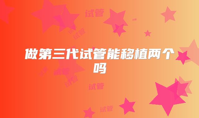做第三代试管能移植两个吗