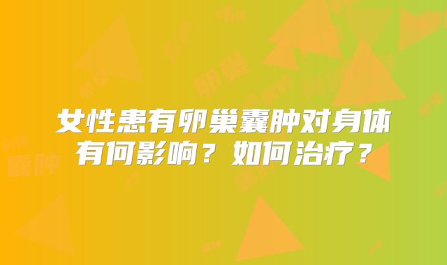 女性患有卵巢囊肿对身体有何影响？如何治疗？