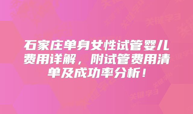 石家庄单身女性试管婴儿费用详解,附试管费用清单及成功率分析!