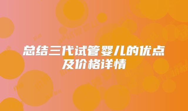总结三代试管婴儿的优点及价格详情
