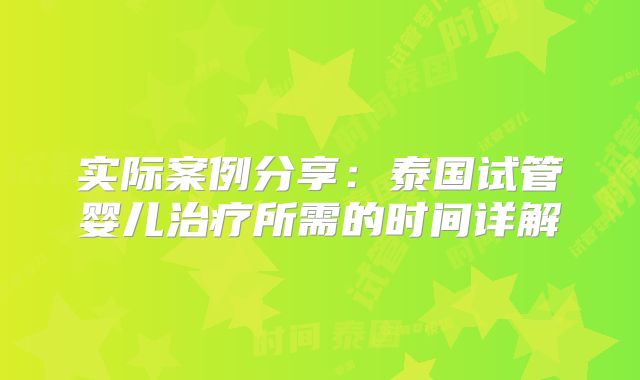 实际案例分享：泰国试管婴儿治疗所需的时间详解