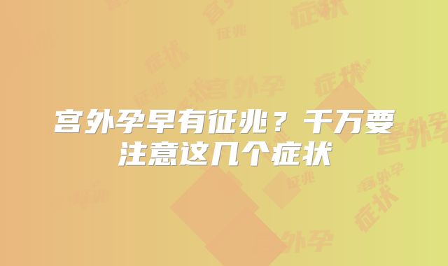 宫外孕早有征兆？千万要注意这几个症状