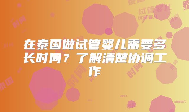 在泰国做试管婴儿需要多长时间？了解清楚协调工作
