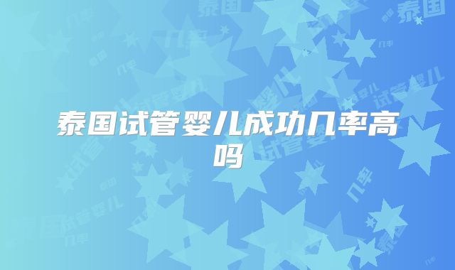 泰国试管婴儿成功几率高吗