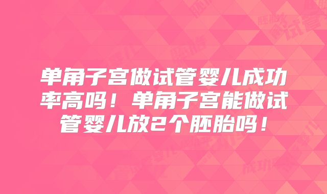 单角子宫做试管婴儿成功率高吗！单角子宫能做试管婴儿放2个胚胎吗！