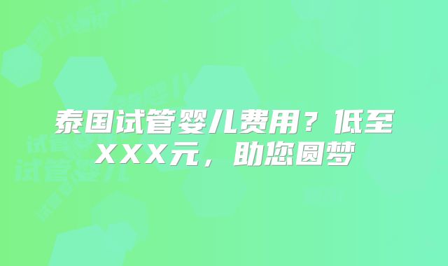 泰国试管婴儿费用?低至XXX元,助您圆梦