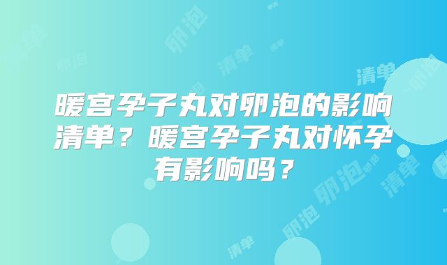 暖宫孕子丸对卵泡的影响清单?暖宫孕子丸对怀孕有影响吗?