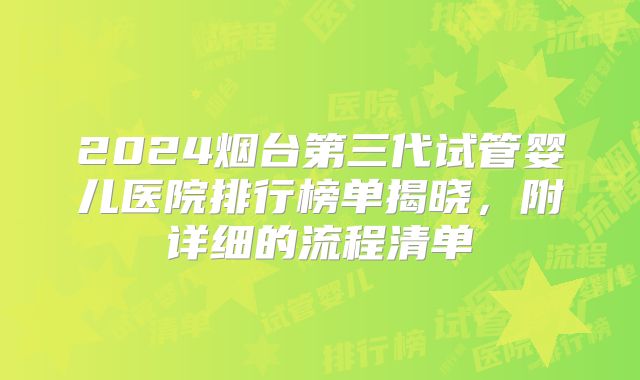 2024烟台第三代试管婴儿医院排行榜单揭晓，附详细的流程清单