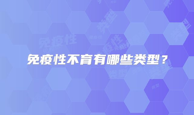 免疫性不育有哪些类型？