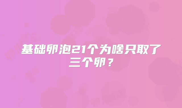 基础卵泡21个为啥只取了三个卵?