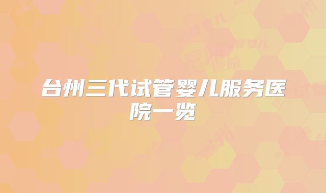 台州三代试管婴儿服务医院一览