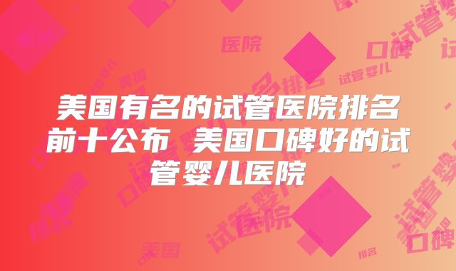 美国有名的试管医院排名前十公布 美国口碑好的试管婴儿医院