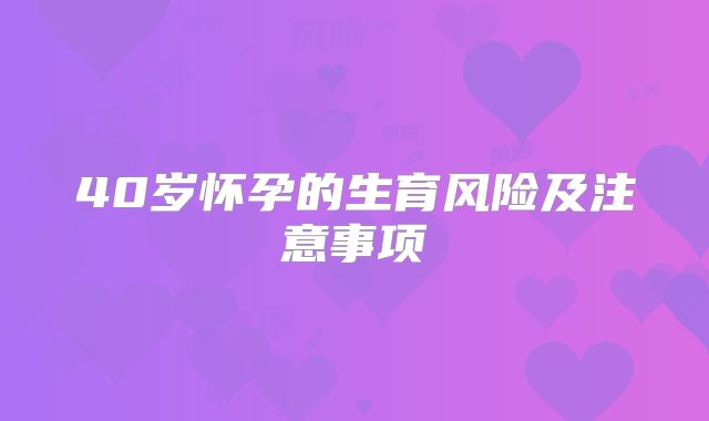 40岁怀孕的生育风险及注意事项