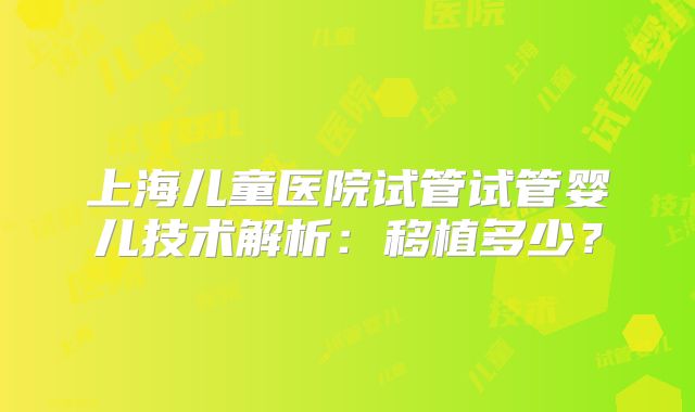 上海儿童医院试管试管婴儿技术解析：移植多少？