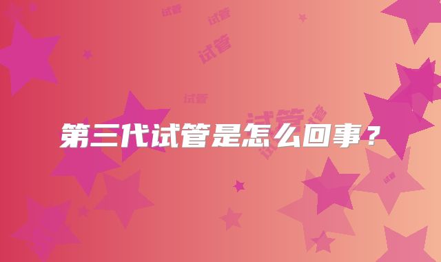 第三代试管是怎么回事?