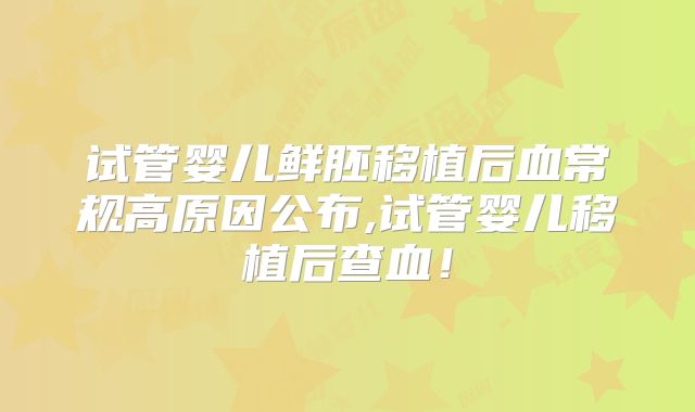 试管婴儿鲜胚移植后血常规高原因公布,试管婴儿移植后查血！