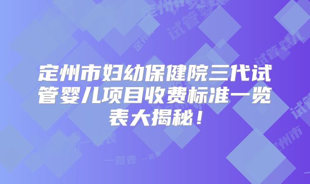定州市妇幼保健院三代试管婴儿项目收费标准一览表大揭秘！