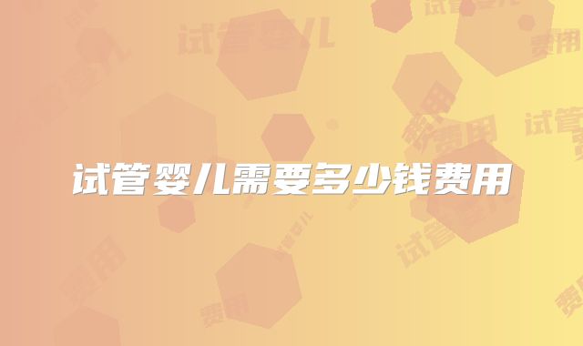 试管婴儿需要多少钱费用
