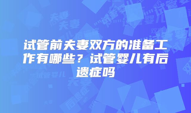 试管前夫妻双方的准备工作有哪些？试管婴儿有后遗症吗