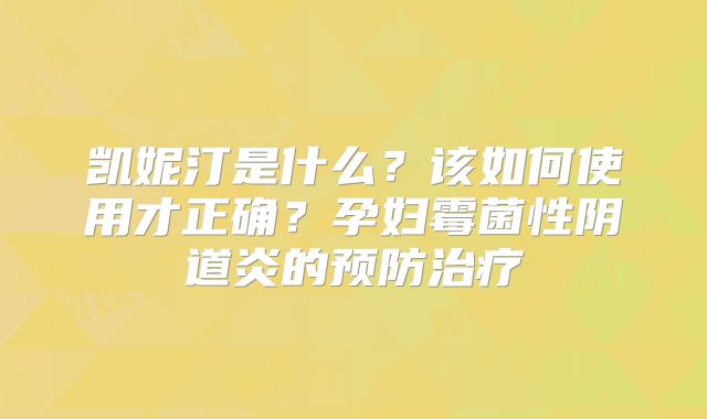 凯妮汀是什么？该如何使用才正确？孕妇霉菌性阴道炎的预防治疗