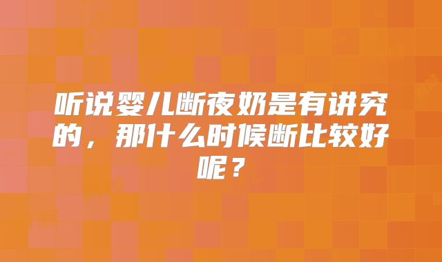听说婴儿断夜奶是有讲究的，那什么时候断比较好呢？