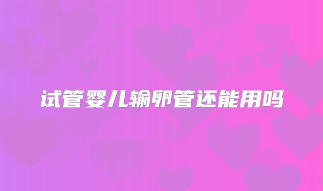 试管婴儿输卵管还能用吗