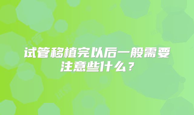 试管移植完以后一般需要注意些什么？