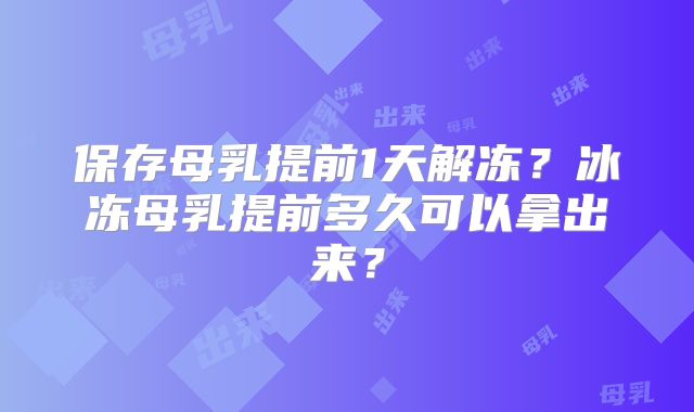保存母乳提前1天解冻？冰冻母乳提前多久可以拿出来？