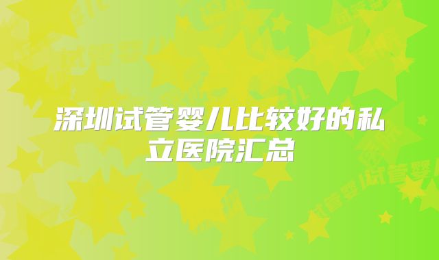 深圳试管婴儿比较好的私立医院汇总