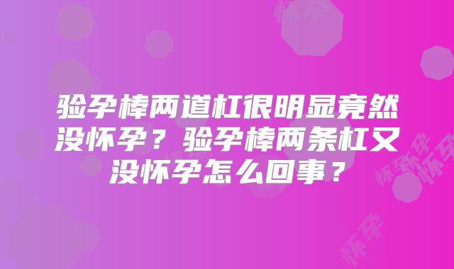 验孕棒两道杠很明显竟然没怀孕？验孕棒两条杠又没怀孕怎么回事？