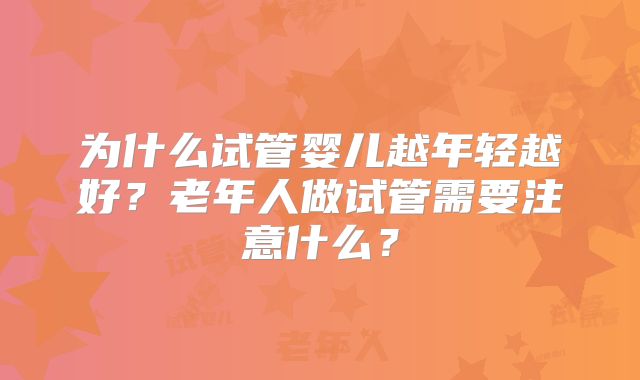 为什么试管婴儿越年轻越好?老年人做试管需要注意什么?