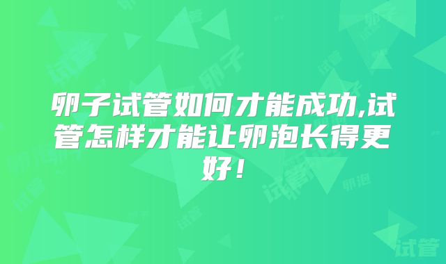 卵子试管如何才能成功,试管怎样才能让卵泡长得更好！