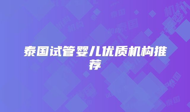 泰国试管婴儿优质机构推荐