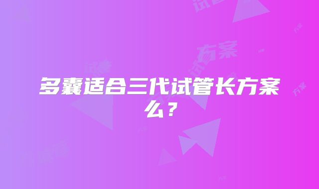 多囊适合三代试管长方案么？
