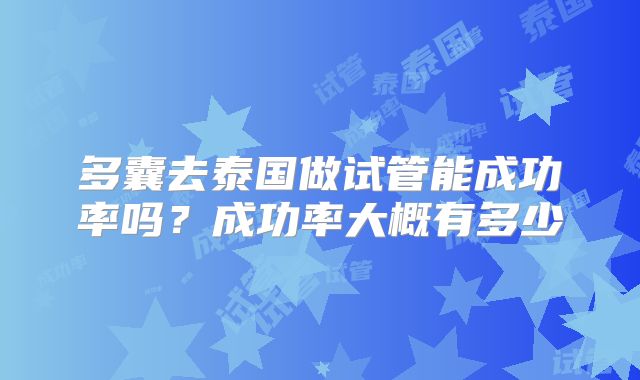 多囊去泰国做试管能成功率吗?成功率大概有多少
