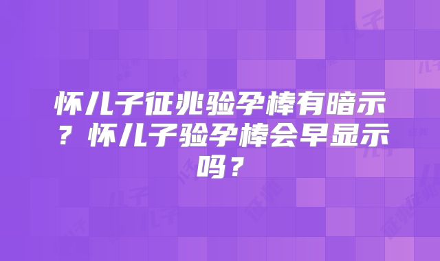 怀儿子征兆验孕棒有暗示?怀儿子验孕棒会早显示吗?