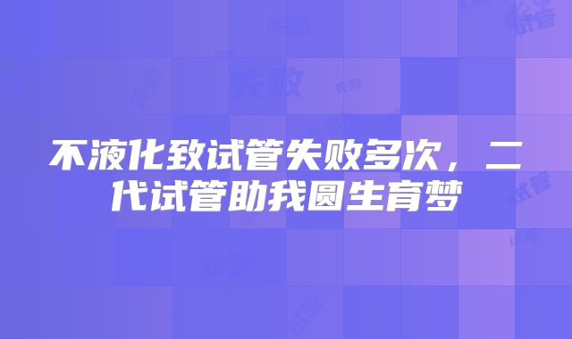 不液化致试管失败多次，二代试管助我圆生育梦