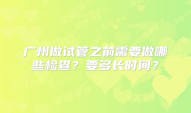 广州做试管之前需要做哪些检查？要多长时间？