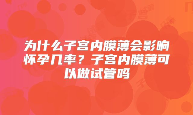 为什么子宫内膜薄会影响怀孕几率？子宫内膜薄可以做试管吗