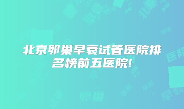 北京卵巢早衰试管医院排名榜前五医院!