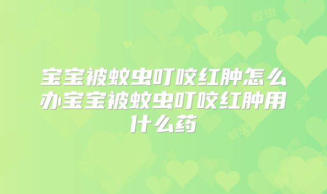 宝宝被蚊虫叮咬红肿怎么办宝宝被蚊虫叮咬红肿用什么药