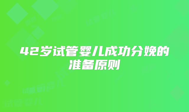 42岁试管婴儿成功分娩的准备原则
