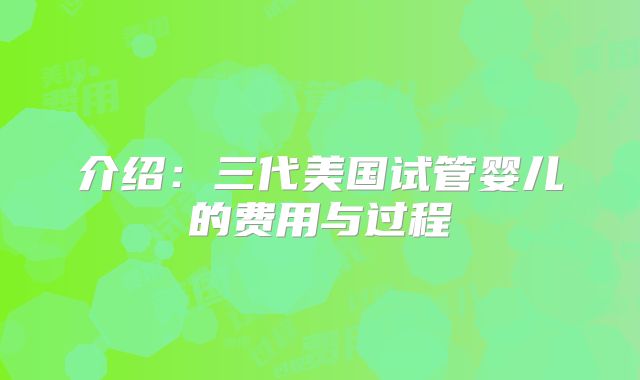 介绍:三代美国试管婴儿的费用与过程