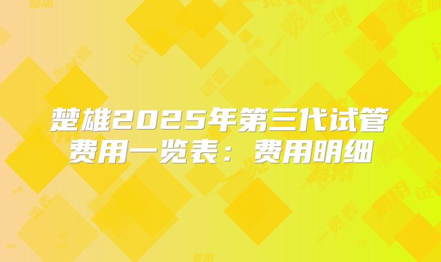 楚雄2025年第三代试管费用一览表：费用明细
