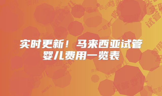 实时更新！马来西亚试管婴儿费用一览表