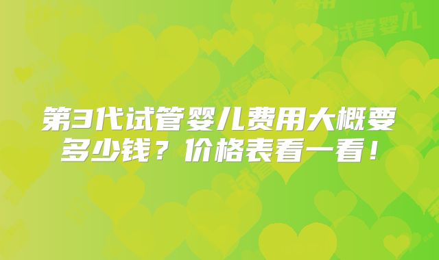 第3代试管婴儿费用大概要多少钱？价格表看一看！