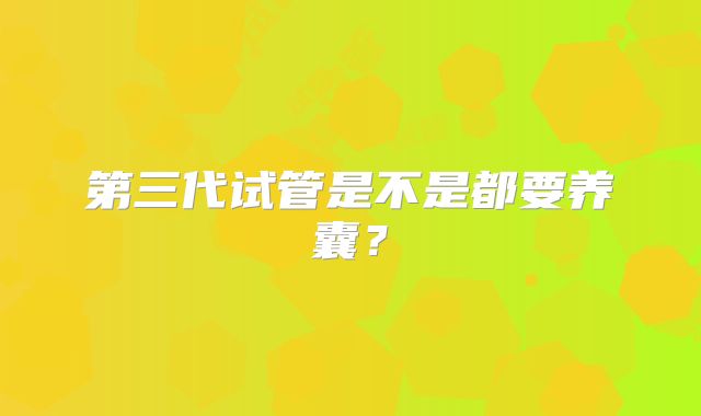 第三代试管是不是都要养囊?