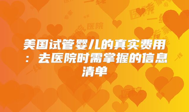 美国试管婴儿的真实费用：去医院时需掌握的信息清单