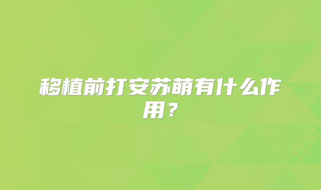 移植前打安苏萌有什么作用?