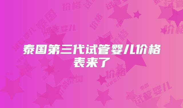 泰国第三代试管婴儿价格表来了